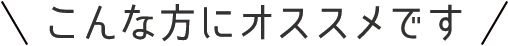 こんな方にオススメです